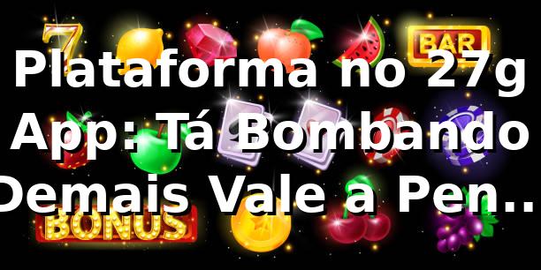 Plataforma no 27g App: Tá Bombando Demais, Vale a Pena? Minha Review Sincera