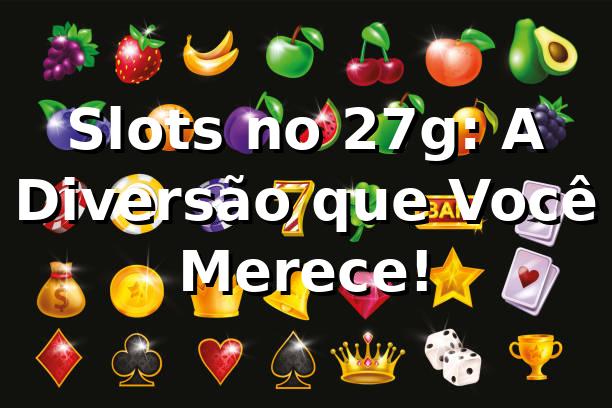 Slots no 27g: A Diversão que Você Merece! 🎰
