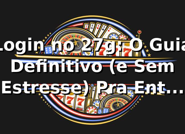 Login no 27g: O Guia Definitivo (e Sem Estresse) Pra Entrar na Sua Conta! 🚀